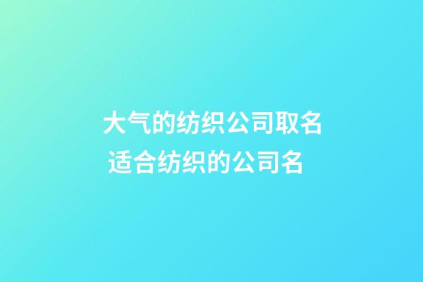 大气的纺织公司取名 适合纺织的公司名-第1张-公司起名-玄机派